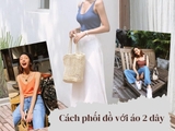 Bật mí 5 cách phối đồ với áo 2 dây cho nàng cực thu hút