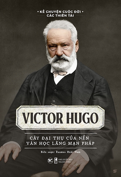 Kể Chuyện Cuộc Đời Các Thiên Tài - Victor Hugo - Cây đại thụ của nền văn học lãng mạn Pháp