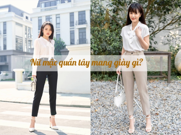 Nữ mặc quần tây mang giày gì để toát lên khí chất fashionista?